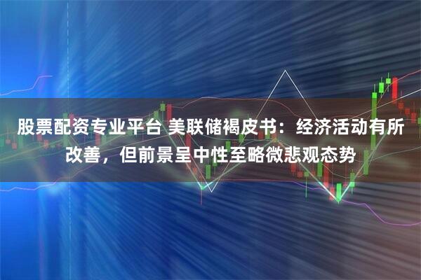 股票配资专业平台 美联储褐皮书：经济活动有所改善，但前景呈中性至略微悲观态势