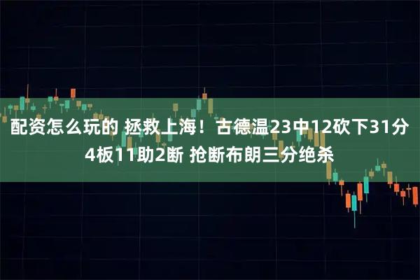 配资怎么玩的 拯救上海！古德温23中12砍下31分4板11助2断 抢断布朗三分绝杀